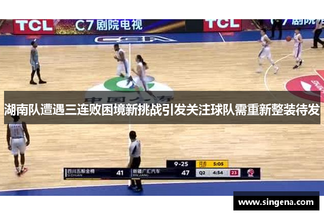 湖南队遭遇三连败困境新挑战引发关注球队需重新整装待发
