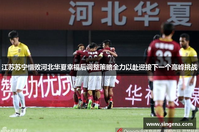江苏苏宁惜败河北华夏幸福后调整策略全力以赴迎接下一个高峰挑战