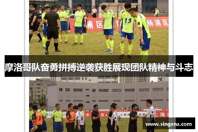 摩洛哥队奋勇拼搏逆袭获胜展现团队精神与斗志