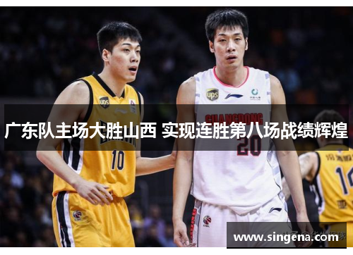 广东队主场大胜山西 实现连胜第八场战绩辉煌