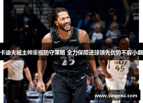 卡迪夫城主帅重视防守策略 全力保障进球领先优势不容小觑