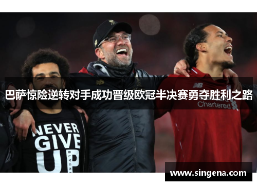 巴萨惊险逆转对手成功晋级欧冠半决赛勇夺胜利之路