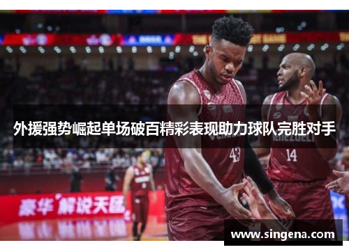 外援强势崛起单场破百精彩表现助力球队完胜对手