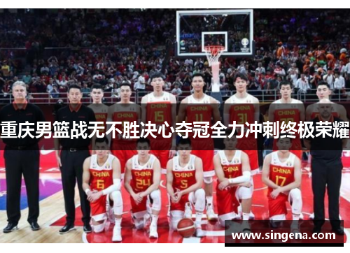 重庆男篮战无不胜决心夺冠全力冲刺终极荣耀
