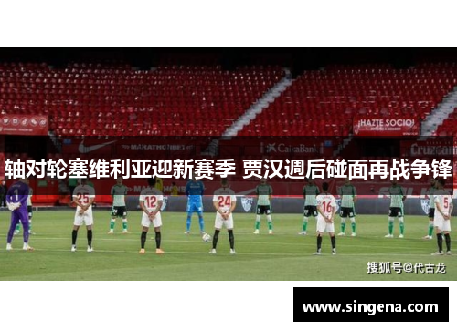 轴对轮塞维利亚迎新赛季 贾汉週后碰面再战争锋