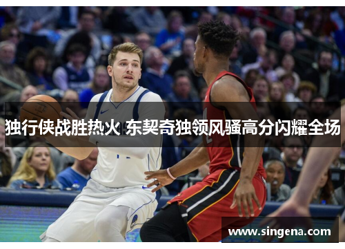 独行侠战胜热火 东契奇独领风骚高分闪耀全场
