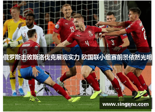 俄罗斯击败斯洛伐克展现实力 欧国联小组赛前景依然光明