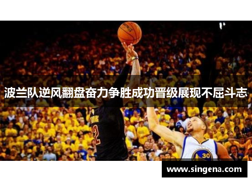 波兰队逆风翻盘奋力争胜成功晋级展现不屈斗志