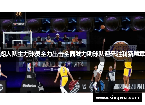 湖人队主力球员全力出击全面发力助球队迎来胜利新篇章