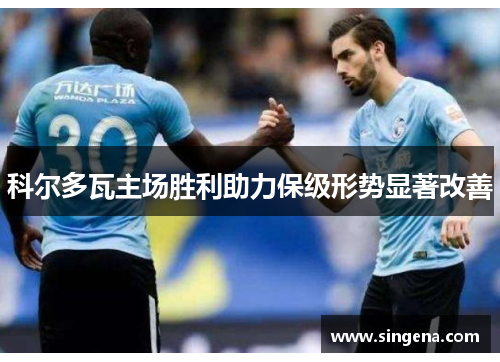 科尔多瓦主场胜利助力保级形势显著改善