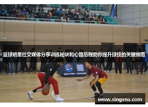 篮球明星社交媒体分享训练秘诀和心路历程助你提升球技的关键指南
