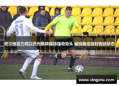 克尔维亚力克以色列继续保持强劲势头 展现稳定良好竞技状态