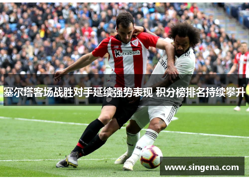 塞尔塔客场战胜对手延续强势表现 积分榜排名持续攀升