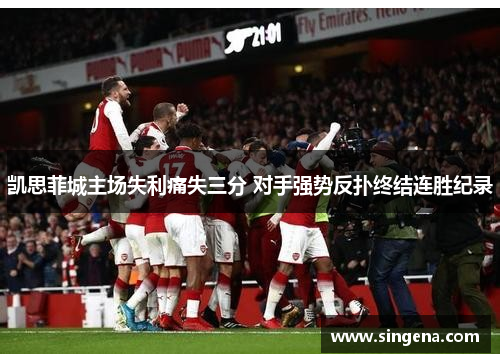 凯思菲城主场失利痛失三分 对手强势反扑终结连胜纪录