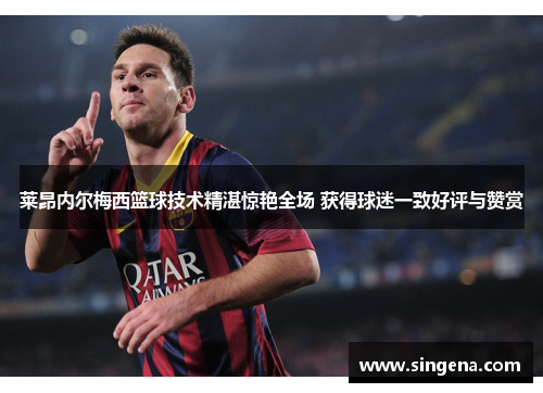 莱昂内尔梅西篮球技术精湛惊艳全场 获得球迷一致好评与赞赏