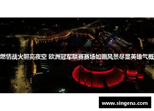 燃情战火照亮夜空 欧洲冠军联赛赛场如画风景尽显英雄气概