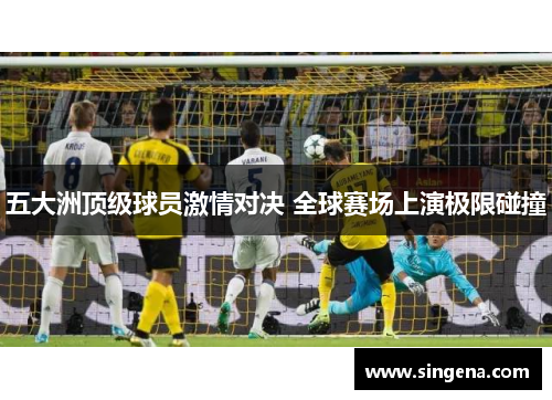 五大洲顶级球员激情对决 全球赛场上演极限碰撞