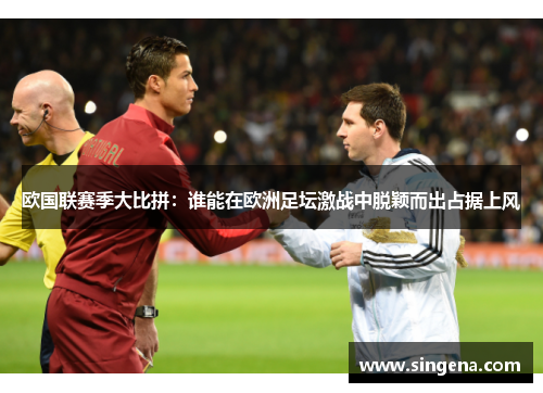 欧国联赛季大比拼：谁能在欧洲足坛激战中脱颖而出占据上风